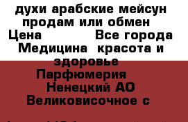 духи арабские мейсун продам или обмен › Цена ­ 2 000 - Все города Медицина, красота и здоровье » Парфюмерия   . Ненецкий АО,Великовисочное с.